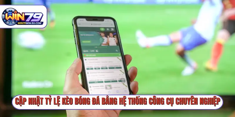 Cập nhật tỷ lệ kèo bóng đá bằng hệ thống công cụ chuyên nghiệp