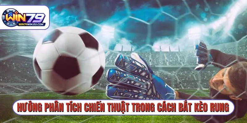 Hướng phân tích chiến thuật trong cách bắt kèo rung